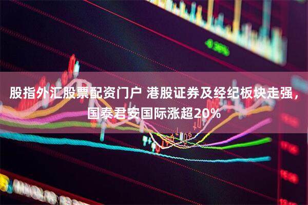 股指外汇股票配资门户 港股证券及经纪板块走强，国泰君安国际涨超20%