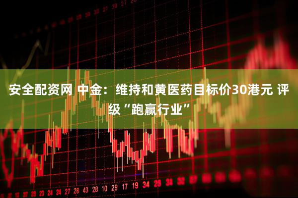 安全配资网 中金：维持和黄医药目标价30港元 评级“跑赢行业”