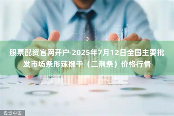 股票配资官网开户 2025年7月12日全国主要批发市场条形辣椒干（二荆条）价格行情