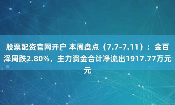 股票配资官网开户 本周盘点（7.7-7.11）：金百泽周跌2.80%，主力资金合计净流出1917.77万元