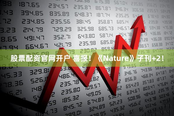 股票配资官网开户 喜报！《Nature》子刊+2！