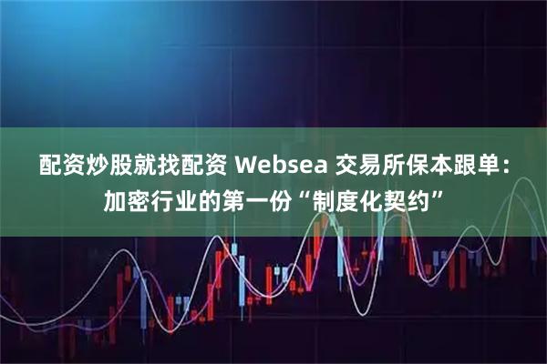 配资炒股就找配资 Websea 交易所保本跟单:加密行业的第一份“制度化契约”