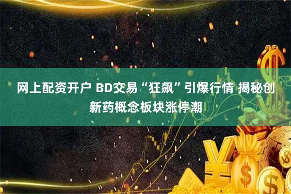 网上配资开户 BD交易“狂飙”引爆行情 揭秘创新药概念板块涨停潮