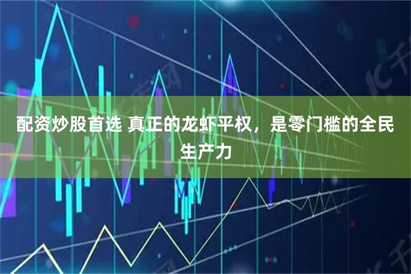 配资炒股首选 真正的龙虾平权，是零门槛的全民生产力
