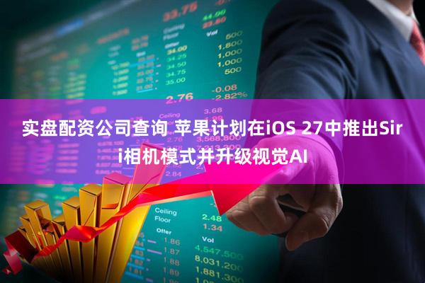 实盘配资公司查询 苹果计划在iOS 27中推出Siri相机模式并升级视觉AI