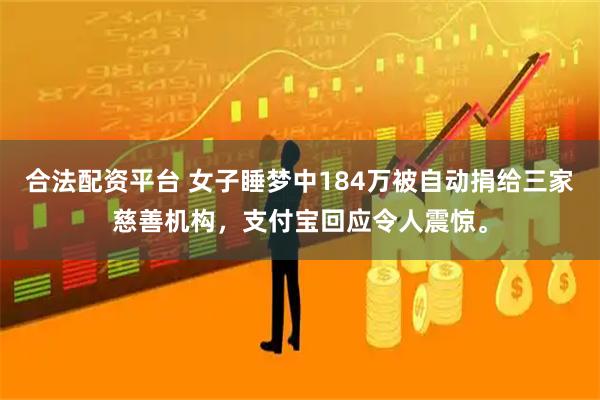 合法配资平台 女子睡梦中184万被自动捐给三家慈善机构，支付宝回应令人震惊。