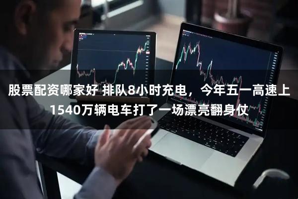 股票配资哪家好 排队8小时充电，今年五一高速上1540万辆电车打了一场漂亮翻身仗