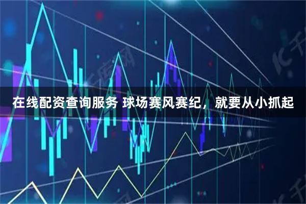 在线配资查询服务 球场赛风赛纪，就要从小抓起