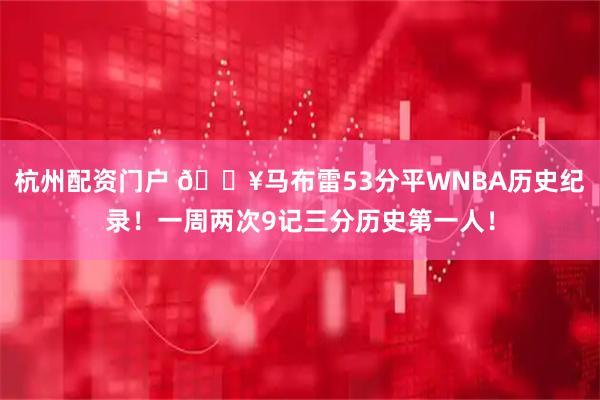 杭州配资门户 💥马布雷53分平WNBA历史纪录！一周两次9记三分历史第一人！